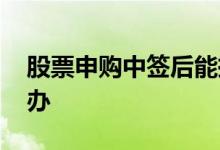股票申购中签后能挣钱 股票申购中签后怎么办