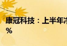 康冠科技：上半年净利预增135.99%-167.09%