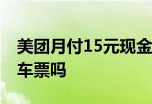 美团月付15元现金券用不了 美团月付能买火车票吗