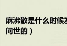 麻沸散是什么时候发明的（麻沸散是什么时候问世的）