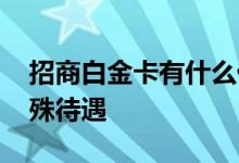招商白金卡有什么优惠 招商白金卡有什么特殊待遇