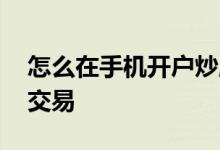 怎么在手机开户炒股 如何用手机炒股票开户交易 