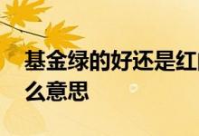 基金绿的好还是红的好 基金绿了和红了是什么意思