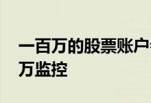 一百万的股票账户会被监控吗 股票账户多少万监控