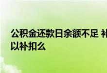 公积金还款日余额不足 补扣 公积金扣款时余额不足当天可以补扣么