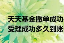 天天基金撤单成功手续费 天天基金撤单申请受理成功多久到账
