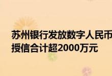 苏州银行发放数字人民币制造业贷款近期多家银行“数币”授信合计超2000万元