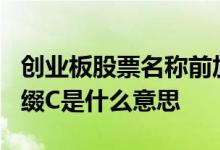 创业板股票名称前加c是什么意思 股票名称前缀C是什么意思