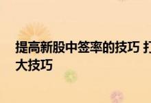 提高新股中签率的技巧 打一个中一个 提高新股中签率的四大技巧