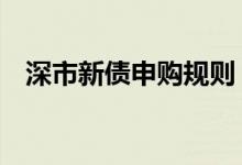 深市新债申购规则 深市新债上市涨停规则