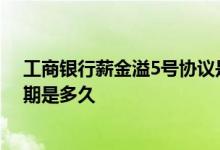 工商银行薪金溢5号协议是什么 工行薪金溢5号协议的有效期是多久