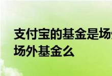 支付宝的基金是场外基金吗 支付宝基金都是场外基金么