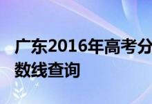 广东2016年高考分数线：广东2016年高考分数线查询
