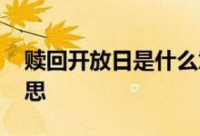 赎回开放日是什么意思 首次赎回日是什么意思