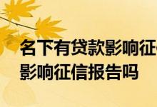 名下有贷款影响征信吗 贷款不在自己名下会影响征信报告吗