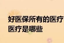 好医保所有的医疗费用都报吗 好医保的一般医疗是哪些