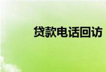 贷款电话回访 贷款回访电话技巧