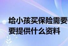 给小孩买保险需要什么资料 给小孩买保险需要提供什么资料