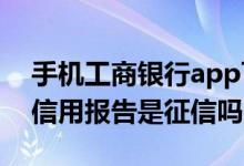 手机工商银行app可以查全部征信 工商银行信用报告是征信吗