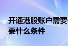开通港股账户需要什么条件 开通港股账户需要什么条件