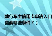 建行车主信用卡申请入口（怎么快速申请建行车主信用卡？需要哪些条件？）
