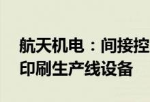 航天机电：间接控股公司拟处置10台电池片印刷生产线设备
