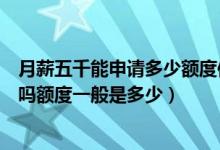 月薪五千能申请多少额度信用卡（月薪五千可以申请信用卡吗额度一般是多少）