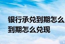 银行承兑到期怎么兑现需要利息吗 银行承兑到期怎么兑现