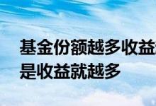 基金份额越多收益越多吗 基金份额越多是不是收益就越多