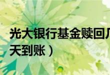 光大银行基金赎回几天到账（银行基金赎回几天到账）