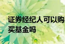 证券经纪人可以购买基金吗 证券经纪人可以买基金吗