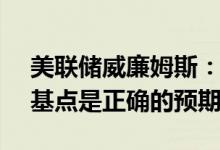 美联储威廉姆斯：7月加息50个基点或75个基点是正确的预期