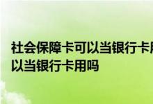 社会保障卡可以当银行卡用吗可以取钱出来吗 社会保障卡可以当银行卡用吗