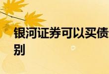 银河证券可以买债券吗 证券和债券有什么区别