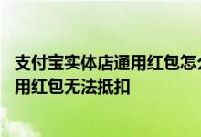 支付宝实体店通用红包怎么抵扣不了 为什么支付宝实体店通用红包无法抵扣