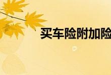 买车险附加险时要“对号入座”