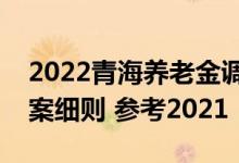 2022青海养老金调整新消息和养老金上调方案细则 参考2021 