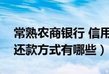 常熟农商银行 信用卡（常熟农商银行信用卡还款方式有哪些）