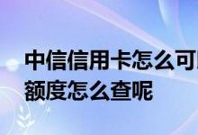 中信信用卡怎么可以查额度 中信信用卡取现额度怎么查呢