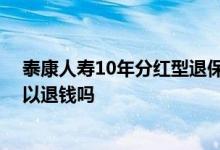 泰康人寿10年分红型退保价格表 泰康人寿保险中途退保可以退钱吗