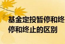 基金定投暂停和终止还有收益吗 基金定投暂停和终止的区别