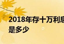 2018年存十万利息是多少 2018存十万利息是多少