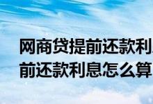 网商贷提前还款利息是按天算的吗 网商贷提前还款利息怎么算