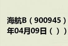 海航B（900945）今日股票行情查询（2021年04月09日（））