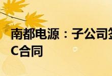 南都电源：子公司签署200MWh储能电站EPC合同