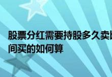 股票分红需要持股多久卖比较划算 股票分红需要持股多久中间买的如何算