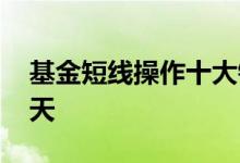 基金短线操作十大铁律 基金短线操作一般几天