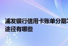浦发银行信用卡账单分期怎么样 浦发银行信用卡账单查询的途径有哪些