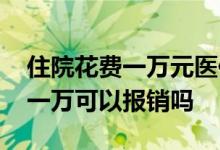 住院花费一万元医保报销多少 好医保没超过一万可以报销吗
