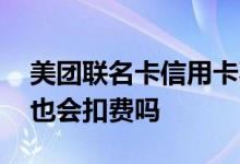美团联名卡信用卡不用会扣费吗 信用卡不用也会扣费吗